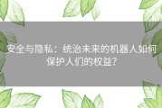 安全与隐私：统治未来的机器人如何保护人们的权益？