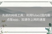 先进的网络工具：利用fulao2国内载点版app，加速你上网的速度