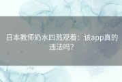 日本教师奶水四溅观看：该app真的违法吗？