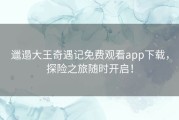 邋遢大王奇遇记免费观看app下载，探险之旅随时开启！