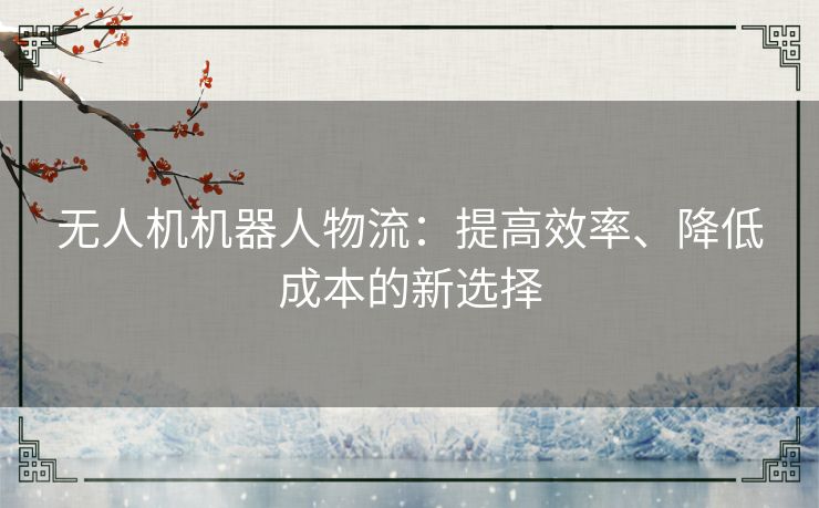 无人机机器人物流：提高效率、降低成本的新选择