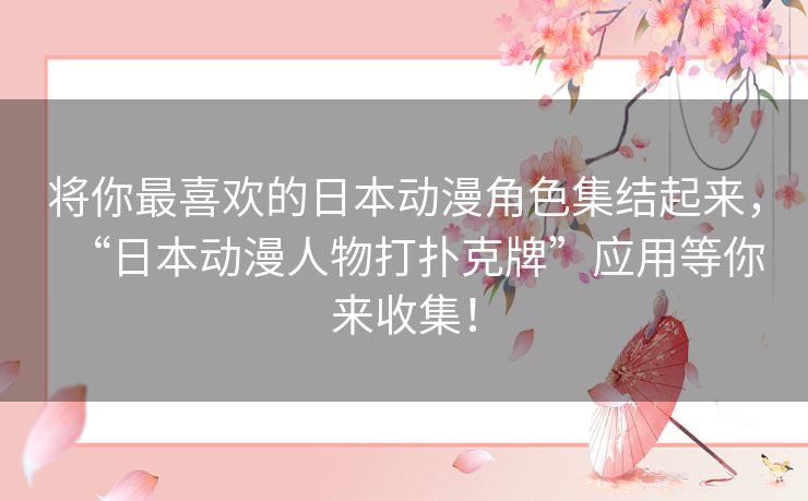 将你最喜欢的日本动漫角色集结起来，“日本动漫人物打扑克牌”应用等你来收集！