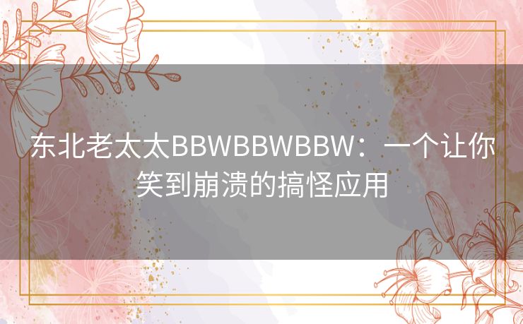 东北老太太BBWBBWBBW：一个让你笑到崩溃的搞怪应用