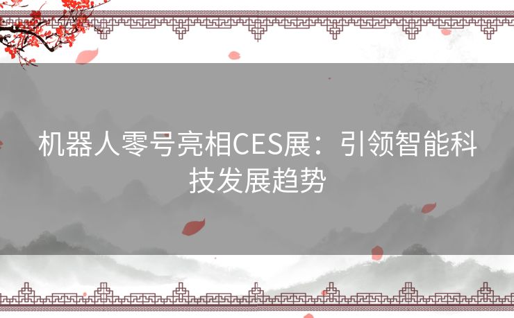 机器人零号亮相CES展：引领智能科技发展趋势