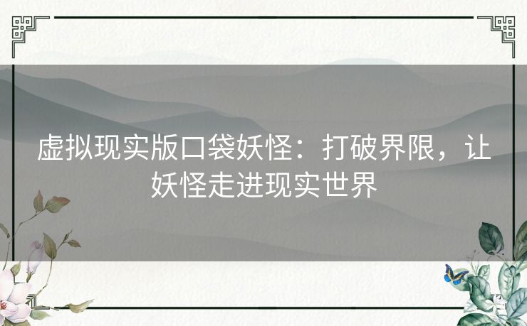 虚拟现实版口袋妖怪：打破界限，让妖怪走进现实世界