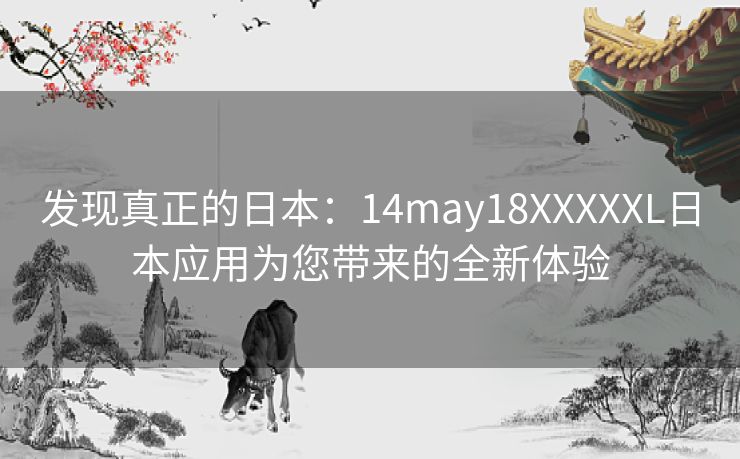 发现真正的日本：14may18XXXXXL日本应用为您带来的全新体验