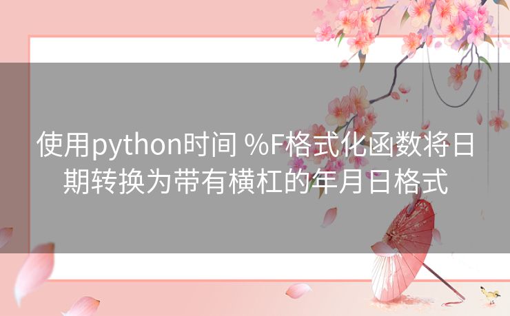 使用python时间 %F格式化函数将日期转换为带有横杠的年月日格式