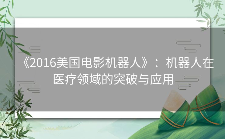 《2016美国电影机器人》：机器人在医疗领域的突破与应用