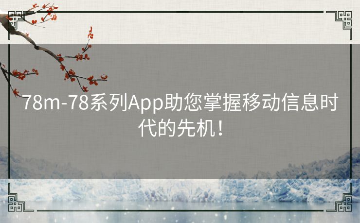 78m-78系列App助您掌握移动信息时代的先机！