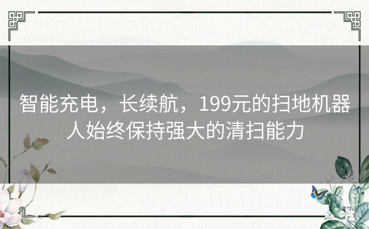 智能充电，长续航，199元的扫地机器人始终保持强大的清扫能力