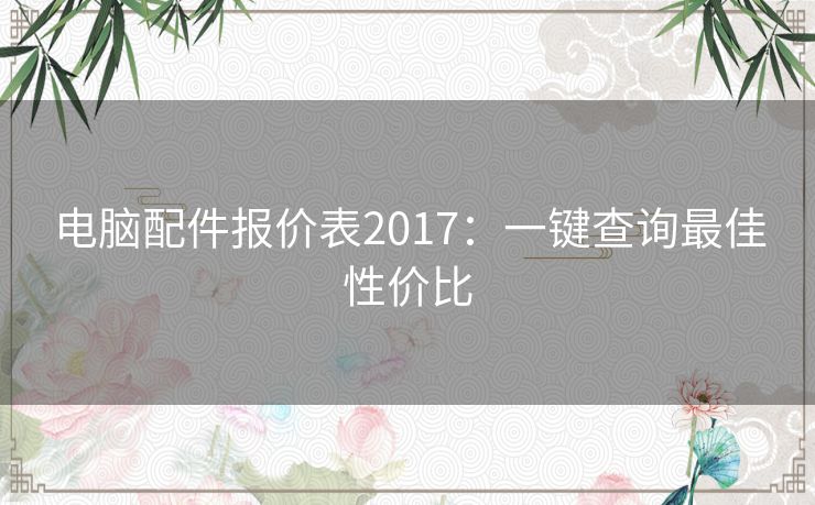 电脑配件报价表2017：一键查询最佳性价比