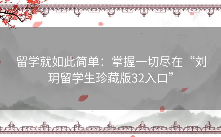 留学就如此简单：掌握一切尽在“刘玥留学生珍藏版32入口”