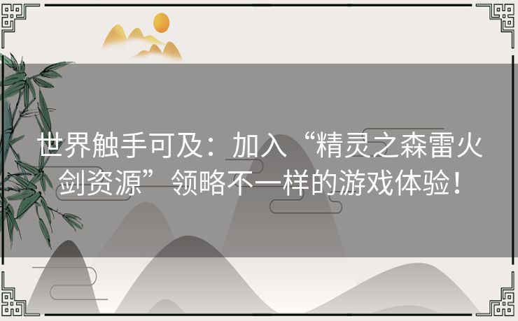 世界触手可及：加入“精灵之森雷火剑资源”领略不一样的游戏体验！