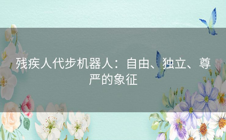 残疾人代步机器人：自由、独立、尊严的象征