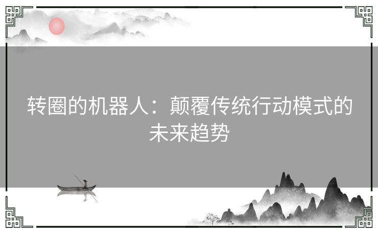 转圈的机器人：颠覆传统行动模式的未来趋势