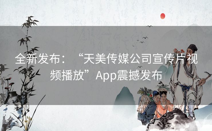 全新发布：“天美传媒公司宣传片视频播放”App震撼发布