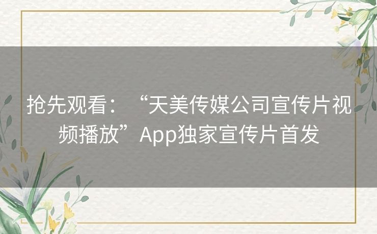 抢先观看：“天美传媒公司宣传片视频播放”App独家宣传片首发