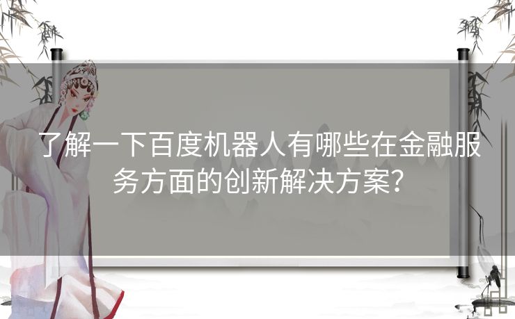 了解一下百度机器人有哪些在金融服务方面的创新解决方案？