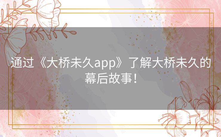 通过《大桥未久app》了解大桥未久的幕后故事！