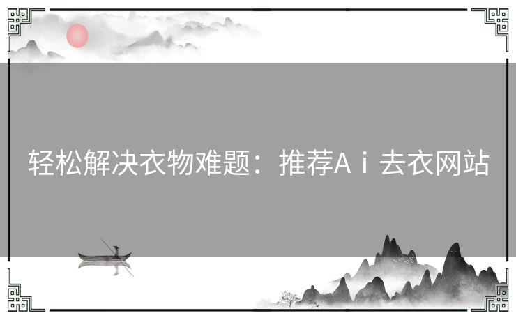 轻松解决衣物难题：推荐Aⅰ去衣网站