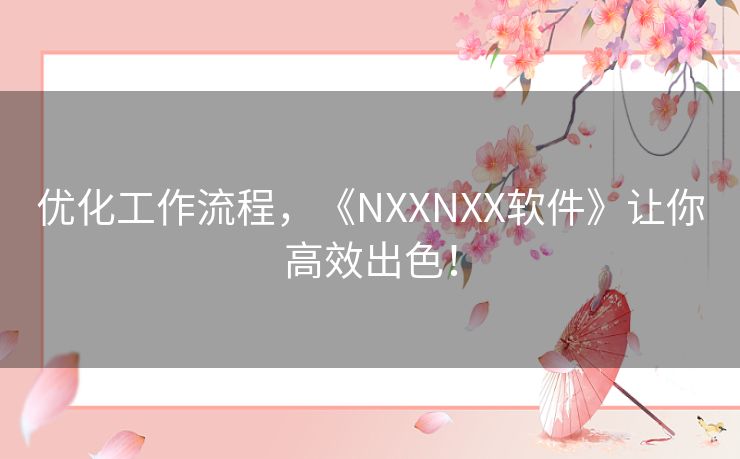 优化工作流程，《NXXNXX软件》让你高效出色！