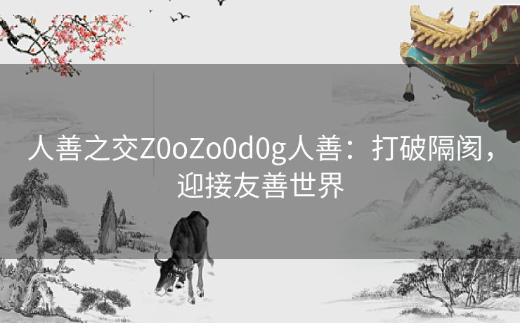 人善之交Z0oZo0d0g人善：打破隔阂，迎接友善世界