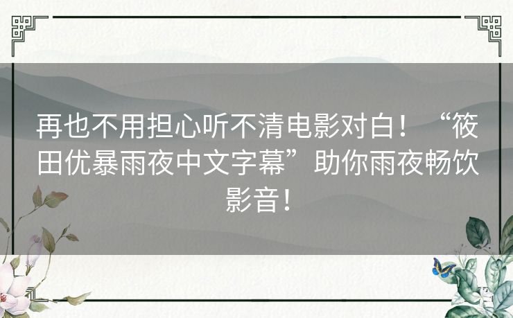 再也不用担心听不清电影对白！“筱田优暴雨夜中文字幕”助你雨夜畅饮影音！