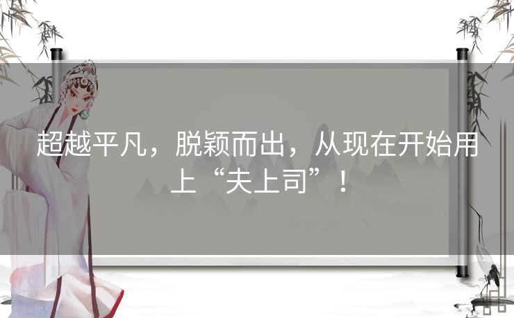 超越平凡，脱颖而出，从现在开始用上“夫上司”！