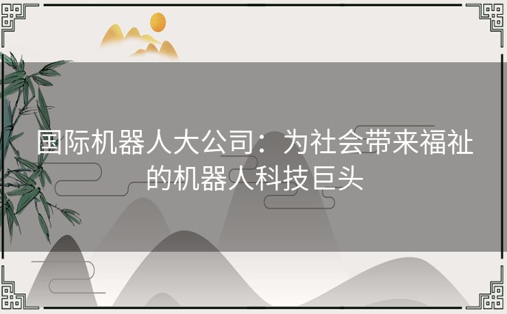 国际机器人大公司：为社会带来福祉的机器人科技巨头