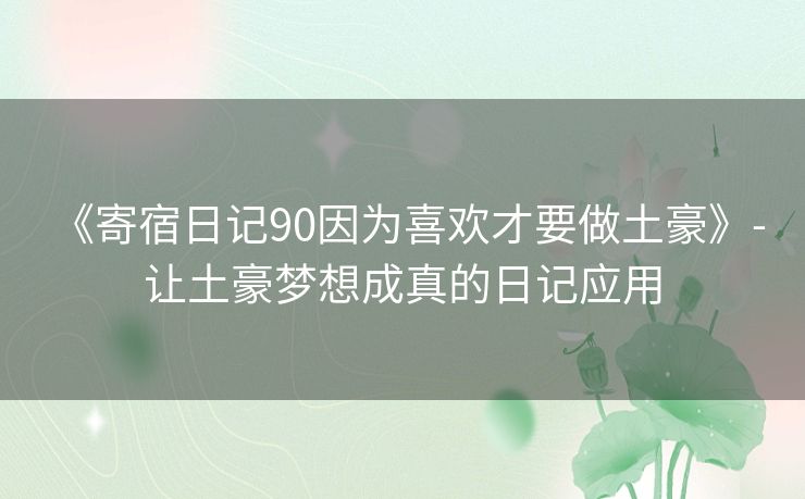 《寄宿日记90因为喜欢才要做土豪》- 让土豪梦想成真的日记应用