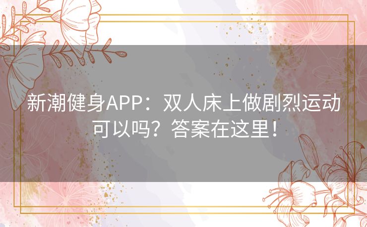 新潮健身APP：双人床上做剧烈运动可以吗？答案在这里！