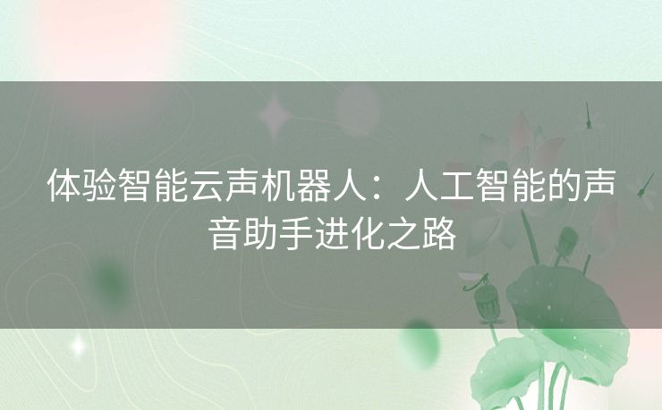 体验智能云声机器人：人工智能的声音助手进化之路