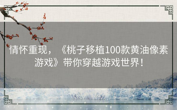 情怀重现，《桃子移植100款黄油像素游戏》带你穿越游戏世界！