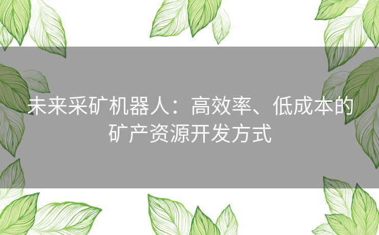 未来采矿机器人：高效率、低成本的矿产资源开发方式