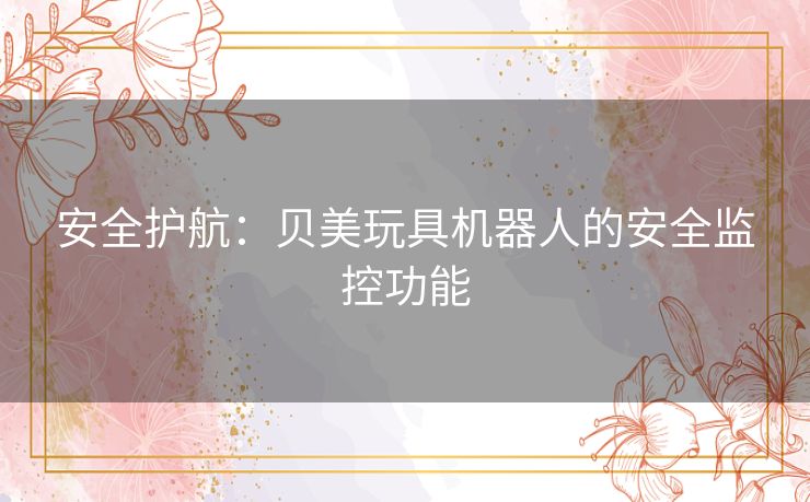 安全护航：贝美玩具机器人的安全监控功能