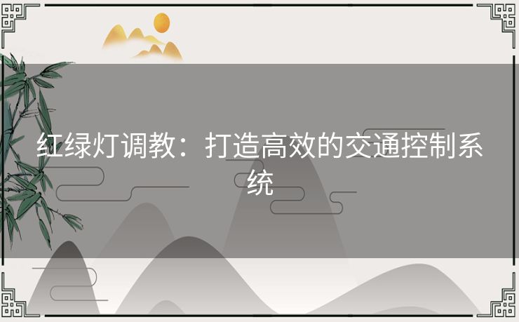 红绿灯调教：打造高效的交通控制系统