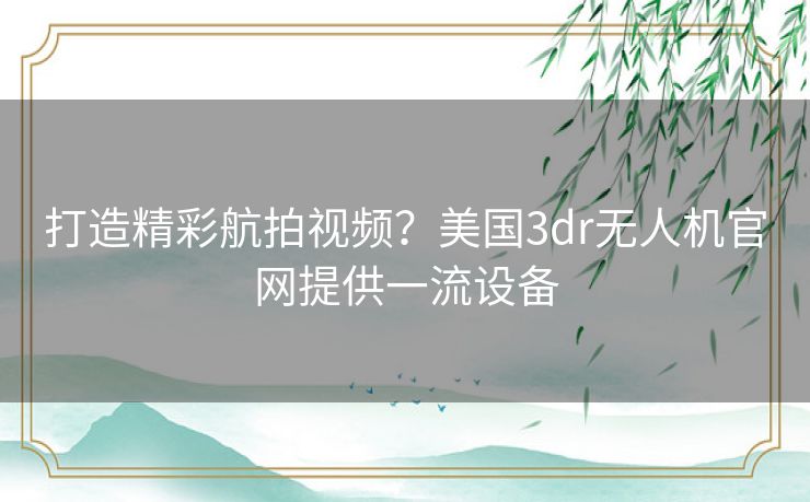 打造精彩航拍视频？美国3dr无人机官网提供一流设备