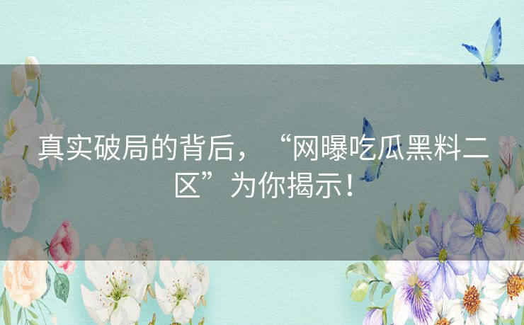 真实破局的背后，“网曝吃瓜黑料二区”为你揭示！