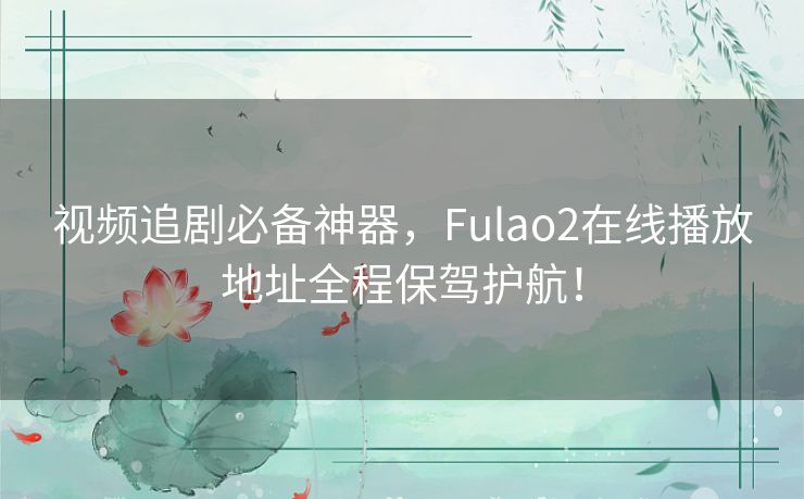 视频追剧必备神器，Fulao2在线播放地址全程保驾护航！