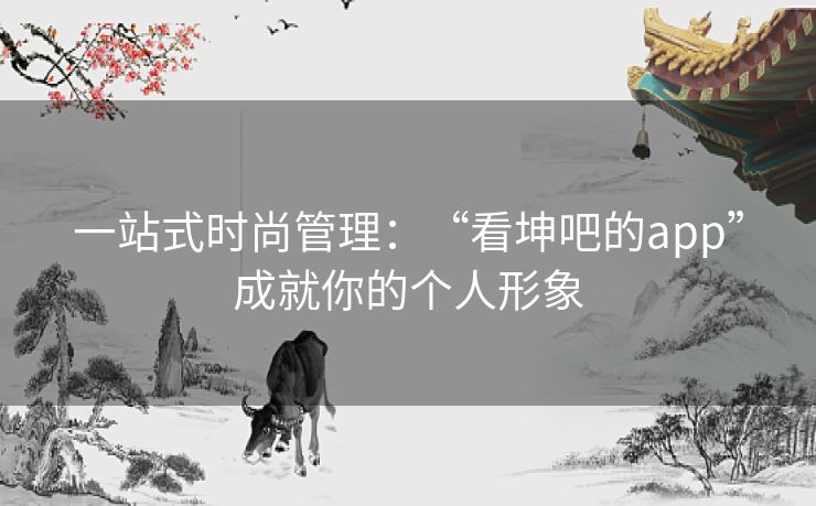 一站式时尚管理：“看坤吧的app”成就你的个人形象