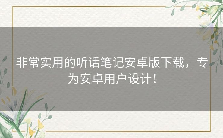 非常实用的听话笔记安卓版下载，专为安卓用户设计！