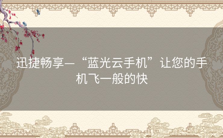 迅捷畅享—“蓝光云手机”让您的手机飞一般的快