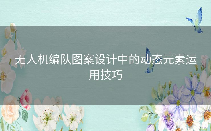 无人机编队图案设计中的动态元素运用技巧