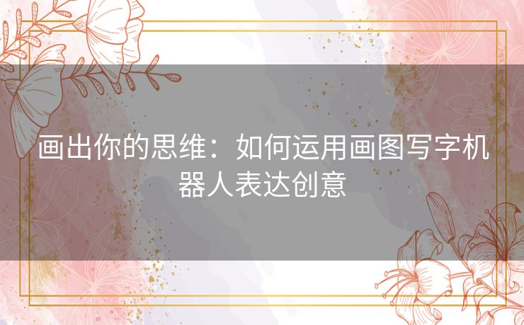 画出你的思维：如何运用画图写字机器人表达创意