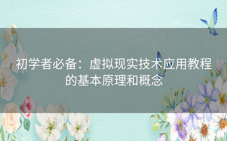 初学者必备：虚拟现实技术应用教程的基本原理和概念