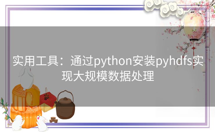 实用工具：通过python安装pyhdfs实现大规模数据处理