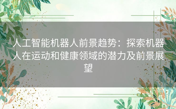 人工智能机器人前景趋势：探索机器人在运动和健康领域的潜力及前景展望