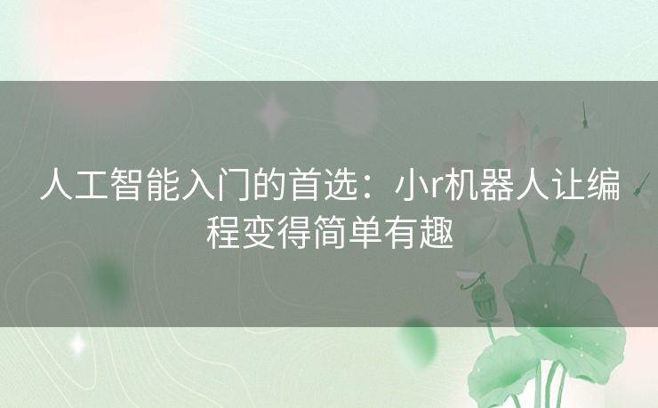 人工智能入门的首选：小r机器人让编程变得简单有趣