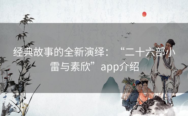 经典故事的全新演绎：“二十六部小雷与素欣”app介绍