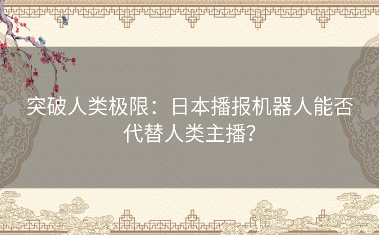 突破人类极限：日本播报机器人能否代替人类主播？